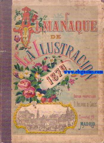 Almanaque de la Ilustracin para 1879. Escrito por los Seores:Balaguer(D.Vctor),Blasco(D.Eusebio),Campillo(D.Narciso),Castro y Serrano(D.Jos),Coello(D.Carlos),Daz de Benjumea(D.Nicols),Fernndez Bremn(D.Jos),Fernndez de los Ros(D.Angel)...Ao VI.