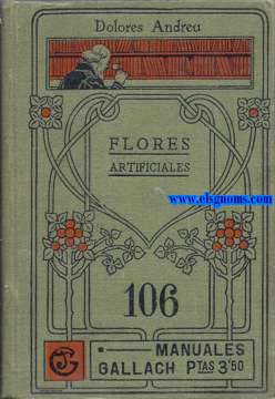Flores Artificiales. Obra destinada a la enseanza prctica y adoptada de texto en colegios,acadmicas y centros de cultura para la mujer. Ilustrado con infinidad de grabados representando ptalos, spalos, clices y hojas...
