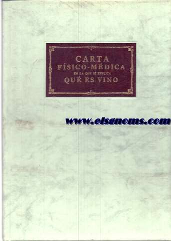 Carta Fsico Mdica, en la que se explica que es el Vino, sus principios elemtales, su variedad, los efectos que causa, asi bebido con moderacion, como sin ella, las diferencias que hay de vinos, la distincin entre el blanco y el tinto, qual de estos es mejor para el uso comun, y  quienes conviene uno y otro. Y que deber hacer el labrador para tener vinos saludables y perfectos, para preservarlos de los vicios que suelen contraer, conservarlos,y perfeccionarlos.