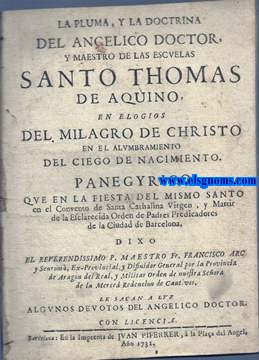 La pluma,y la doctrina del angelico doctor, y maestro de las escuelas Santo Thomas de Aquino en elogios del Milagro de Christo en el alumbramiento del ciego de nacimiento. Panegyrico que en la fiesta del mismo Santo en el Convento de Santa Cathalina, Virgen y Martir de la Esclarecida Orden de Padres Predicadores de la Ciudad de Barcelona,dixo.....