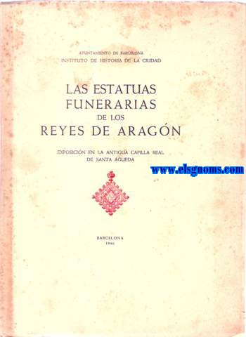 Ayuntamiento de Barcelona. Instituto dr Historia de la Ciudad. Las estatuas funerarias de los Reyes de Aragn.Exposicin en la antigua capilla real de Santa Agueda.Instituto de Historia de la Ciudad.