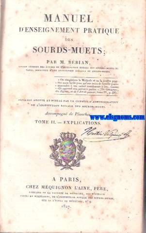Manuel d'enseignement pratique des Sourds Muets. uvrage adopt et publi par le Conseil d'Administration de l'Institution Royale des Sourds Muets. Tome II - Explications. Junto con: Premire Circulaire de l'Institut Royal des Sourds - Muets de Paris a toutes les institutions de sourds - muets de l'Europe et de l'Amrique, publi, pour la premire fois, en 1827. Troisime dition. 
