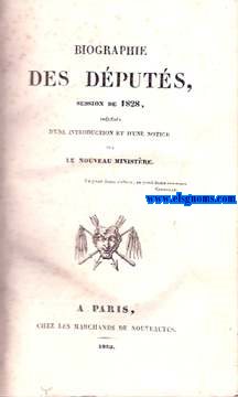 Biographie des Dputs, Session de 1828. Prcde d'une Introduction et d'une Notice sur le nouveau ministre.