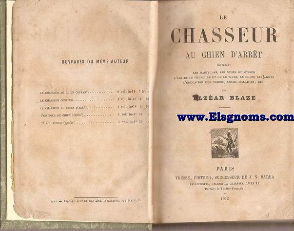 Le Chasseur au chien d'arrt,contenant les habitudes,les ruses du gibier,l'art de le chercher et de le tirer,le choix des armes,l'ducation des chiens,leurs maladies,etc.