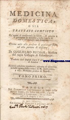 Medicina domestica, o sia Trattato compiuto de' mezzi di conservarsi in salute, di guarire e di prevenire le malattie, colla regola di vita, e co'remedi i pi semplici. Opera utile alle persone di qualunque stato ed alla portata di ciascuno.