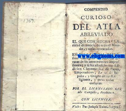 Compendio curioso del Atlas abreviado el que con mucha claridad d noticia de todo el Mundo, y cosas inventadas. En esta ultima impresion corregido de muchas Erratas de las antecedentes impressiones; y se ha aadido una Addicin Chronologica de Papas, Emperadores, Reyes de Espaa, y Origen de las Religiones, y otras cosas curiosas.