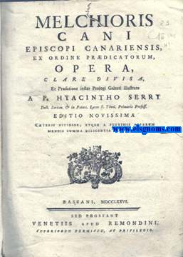 Melchioris Cani Episcopi Canariensis,ex Ordine Prdicatorum,Opera clare divisa,et prafatione instar Prologi Galeati Profess.Editio Novissima Cteris nitodior expurgata.