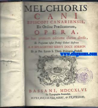 Melchiores Cani Episcopi Canariensis,ex Ordine Prdicatorum,Opera,in hac primum editione clarius divisa et prfactione instar Prologi Galeati illustrata a P.Hyacintho Serry Doct.Sorbon et in Pat.Lyceo S.Theol.Primario Profess.