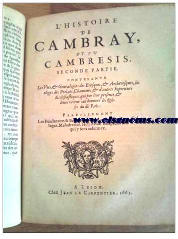 Histoire de Cambray et du cambresis.Contenant les eloges des Familles Nobles Patrices,qui s'y font rendus recommendables,tant per le valeur,prudence fidelit,que par leur munificence envers les Eglises,Monasteres,Hospitaux. Enriche de fragments genealogiques d'un grand nombre de familles de notre Belgique,qui ont...et justifie'e par chatres,tures,chroniques,monumens....