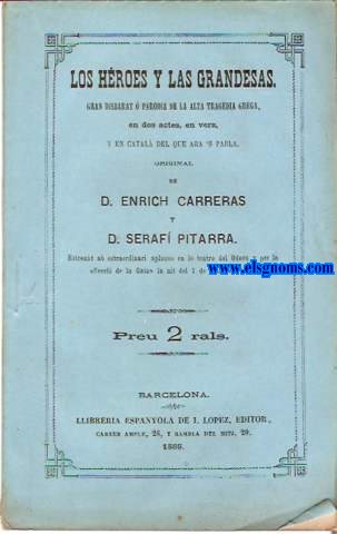 Los Hroes y las Grandesas.Gran disbarat  parodia de la Alta Tragedia Grega en dos actes,en vers,y en catal del que ara's parla.Original de...Estrenat ab estraordinari aplauso en lo teatro del Odeon y per la Secci de la Gata la nit del 1 de Mars de 1866.
