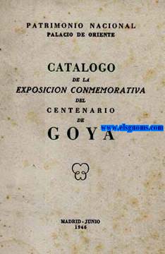 Catlogo de la Exposicin Commemorativa del Centenario de Goya. Patrimonio Nacional. Palacio de Oriente. Madtid - Junio 1946.