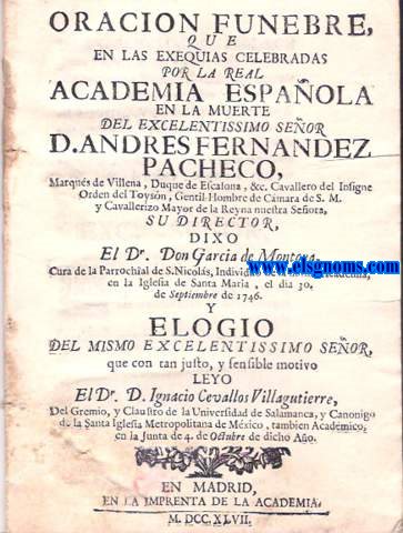 Oracion funebre que en las exequias celebradas por la Real Academia Espaola en la muerte del Excelentissimo Seor D.Andres Fernandez Pacheco, Marqus de Villena, Duque de Escalona, &c.... Dixo el Dr.Don Juan Garcia de Montoya... y elogio del mismo Excelentisssimo seor que con tan justo y sensible sentido ley El Dr D. Ignacio Cevallos Villagutierre,...