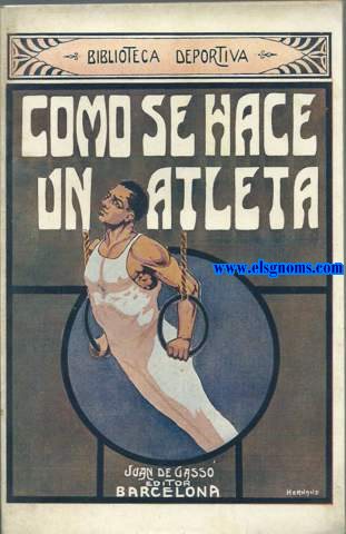 Como se hace un atleta. Librito que da completas instrucciones para el uso de las pesas, mazas indias, paralelas, barras, trapecios, anillas. Con 48 grabados demostrativos.