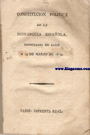 Constitucin Poltica de la Monarqua Espaola. Promulgada en Cdiz a 19 de Marzo de 1812.