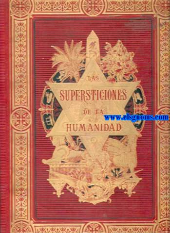 Las supersticiones de la humanidad. Ensayo histrico y comparativo trazado con la ayuda de las mitologas,las producciones literarias y las doctrinas filosficas de los pueblos mas famosos, comprendiendo los orculos, las sibilas,l a agorera,el auspicio...