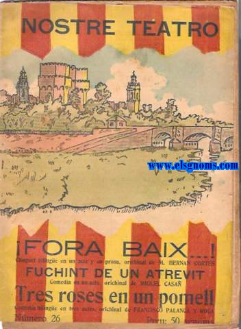 Fora baix... !Choguet bilinge en un acte (dividit en dos cuadros) y en prosa. Miguel CASA.- Fuchint de un atrevit. Comedia en un acte. Francisco PALANCA Y ROCA.- Tres roses en un pomell. Comedia bilinge en tres actes.