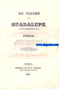 La Virgen de Guadalupe. Poema.Este poema fu escrito por el sacerdote mallorqun,Muy Ilustre Seor Don...Cannigo de Jalapa (Mjico).