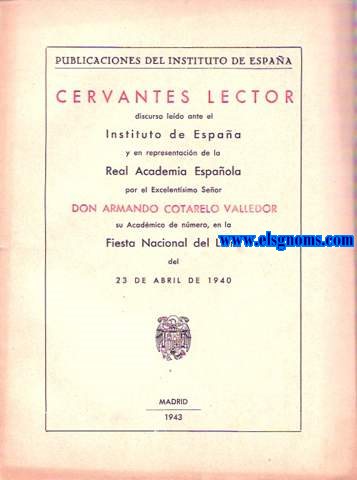 Cervantes lector discurso ledo ante el Instituto de Espaa y en representacin de la Real Academia Espaola por el Excelentsimo Seor Don..... su Acadmico de nmero,en la Fiesta Nacional del Libro del 23 de abril de 1940.