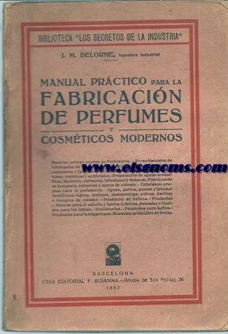 Manual prctico para la fabricacin de perfumes y cosmticos modernos.Materias primas usadas en Perfumera,procedimientos de fabricacin de las esencias de origen vegetal,propiedades,caracteres y falsificaciones de las esencias naturales,perfumes sintticos y artificiales,preparacin de aguas aromticas,fijadores,extractos,infusines y tinturas...
