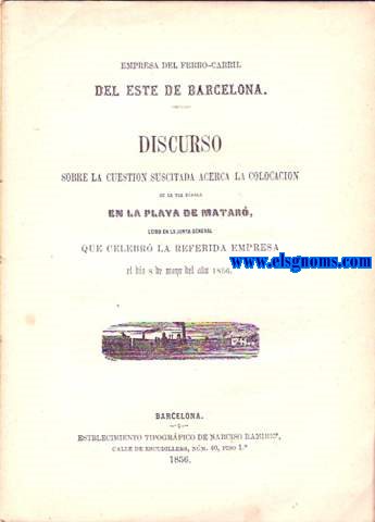 Empresa del Ferro Carril del Este de Barcelona. Discurso sobre la cuestin suscitada acerca de la colocacin de la va frrea en la playa de Matar, ledo en la Junta General que celebr la referida empresa el da 8 de mayo del ao 1856.