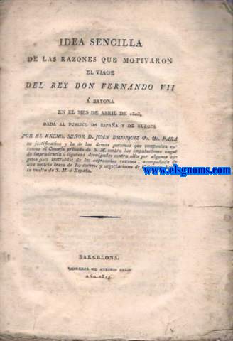 Idea sencilla de las razones que motivaron el viaje del Rey Don Fernando VII  Bayona en el mes de Abril de 1808,dada al pblico de Espaa y de Europa por...
