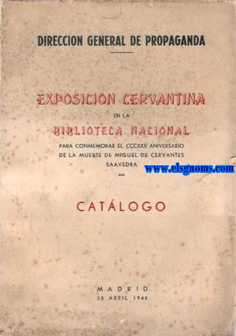 Direccin General de Propaganda. Exposicin Cervantina en la Biblioteca Nacional para commemorar el CCCXXX Aniversario de la muerte de Miguel de Cervantes Savedra.Catlogo. Madrid, 23 Abril 1946.