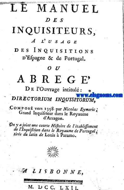 Le Manuel des Inquisiteurs,a l'usage des inquisitions d'Espagne & de Portugal,ou Abreg de l'ouvrage intitul:Directorium Inquisitorum;Compos vers 1358 par...Grand Inquisiteur dans le Royaume d'Aragon.On y a joint une courte Histoire de l'tablissement de l'Inquisition dans le Royaume de Portugal,tire du latin de Louis  Paramo.