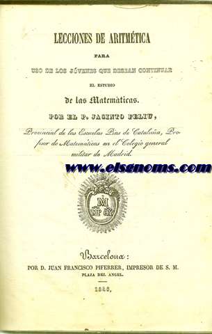 Lecciones de Aritmtica para uso de los jvenes que desean continuar el estudio de las Matemticas. Por... Provincial de las Escuelas Pas de catalua, Profesor de Matemticas en el Colegio general militar de Madrid.