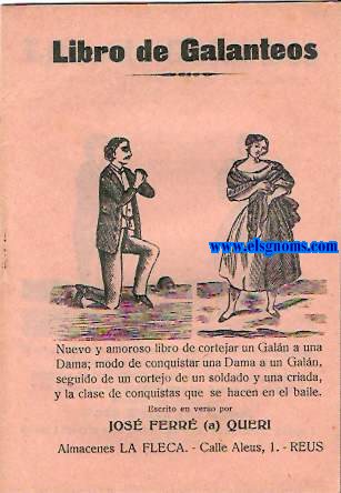 Libro de Galanteos.Nuevo y amoroso libro de cortejar un galn a una dama;modo de conquistar una dama a un galn,seguido de un cortejo de un soldado a una criada,y la clase de conquistas que se hacen en el baile.