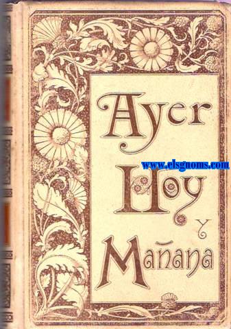 Ayer, hoy y maana  La fe, el vapor y la electricidad. Cuadros sociales de 1800, 1850 y 1899. Nueva edicin ilustrada.