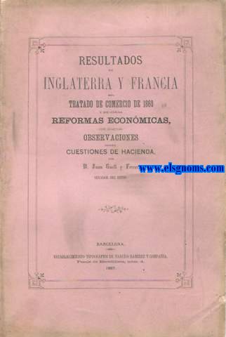 Resultados en Inglaterra y Francia del Tratado de Comercio de 1860 y de otras reformas econmicas, con algunas observaciones sobre cuestiones de hacienda.