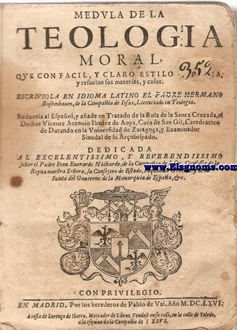 Medula de la Teologia Moral que con facil, y claro estilo. Escriviola en idioma latino el Padre Hermano Bufembaum, de la Compaia de Jesus, Licenciado en Teologia. Reducela al espaol,y aade un Tratado de la Bula de la Santa Cruzada el Doctor...