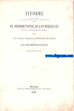 Informe sobre la solicitud de varios seores diputados a Cortes por las Provincias Catalanas pidiendo el derribo total de las murallas de esta ciudad que miran a tierra, dirigido por el Excmo. Ayuntamiento Constitucional de la misma al Excmo. Sr. Gobernador de la Provincia.