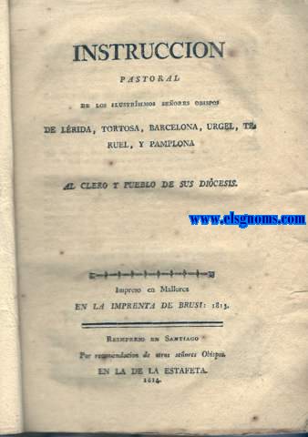Instruccin pastoral de los ilustrsimos seores obispos de Lrida, Tortosa, Barcelona, Urgel, Teruel, y Pamplona. Al clero y pueblo de sus dicesis.
