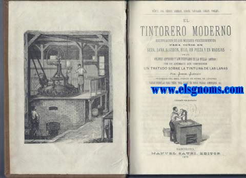 El tintorero moderno. Recopilacin de los mejores procedimientos para teir en seda,lana,algodn,hilo,en pieza y en madejas por los colores antiguos y los derivados de la hulla (anilinas) con un apndice que comprende un tratado sobre la tintura,de las lanas por.... varias frmulas para teir toda clase de ropas usadas, sombreros, etc .Traducido por Gins Aspromonte.