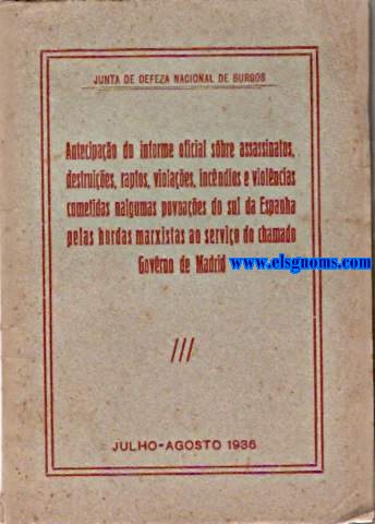 Junta de Defeza Nacional de Burgos. Antecipao do informe oficial sbre assassinatos, destruies, raptos, violaes, incndios e violncias cometidas nalgumas povoaes do sul da Espanha pelas hordas marxistas ao servio do chamado Govrno de Madrid.