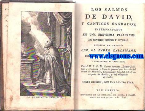Los Salmos de David, y cntigos sagrados, interpretados en una brevsima parafrasis en sentido propio y literal. Traducidos muchas veces al italiano, y ahora nuevamente al castellano por el M.R.P.Fr.Jayme Serrano.