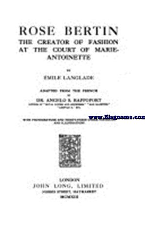 Rose Bertin the creator of fashion at the court of Marie-Antonoinette. Adapted from the french by Dr.Angelo S.Rapport.