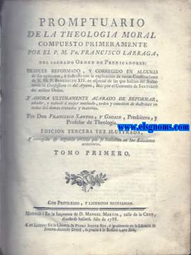 Promptuario de la Theologia Moral compuesto primeramente por... despues reformado, y corregido en algunas de sus opiniones, ilustrado con la explicacin de varias Constituciones,  ilustrado de N.SS.P .Benedicto XIV en especial de las que hablan,del Solicitante in Confessione... del Ayuno,& por el Convento de Santiago del mismo Orden. Y ahora ultimamente acabado de reformar,aadir,y reducir  mejor methodo,orden y conexion de doctrinas en todos los dems tratados y materias ......