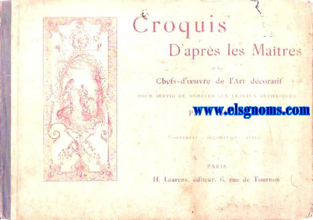 Croquis d'aprs les Matres et les chefs - d'oeuvre de l'art dcoratif pour servir de Modles aux travaux artistiques. Ornement-dcoration - styles.