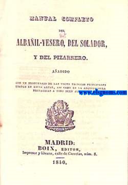 Manual completo del albail - yesero, del soldador y del pizarrero. Aadido con un prontuario de las voces t-ecnicas principales en estas artes,as como en la Arquitectura necesarias a todo buen albail.