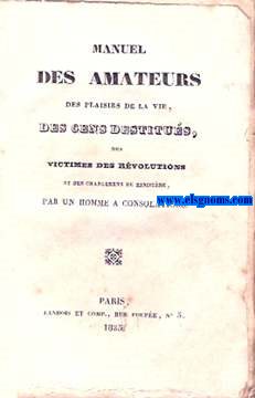 Manuel des amateurs des plaisirs de la vie, des gens destitus,des victimes des rvolutions et des changemens de ministre, par Un Homme a consolations.