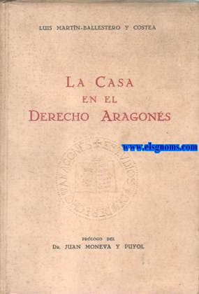 La casa en el derecho aragons. Prlogo del Dr.D.Juan Moneva y Puyol.