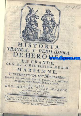 Historia tragica y verdadera de Herodes el Grande, con su virtuosisima muger, Mariamne y ultimo fin de los Macabeos. Sacada de algunos Santos Padres, y Autores Antiguos, como Josepho Judio, y otros.