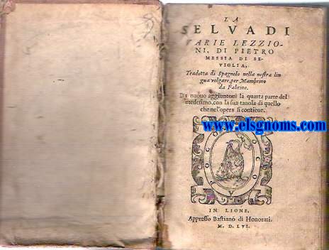 La Selva di/ varie lezzio-/ ni, di Pietro Messia di Se-/ viglia,Tradotta di Spagnolo nella nostra lin/ gua volgare, per Mambrino Fabrino.Di nuovo aggiuntoui la quarta parte del/ medesimo, con la sua tauola di quello/ che nel'opera si contiene.