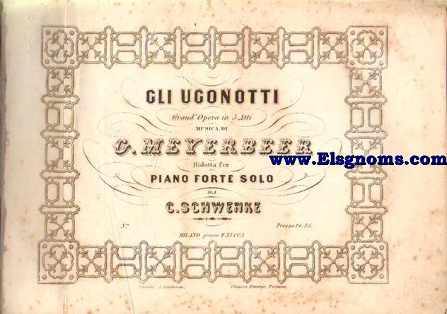Gli ugonotti. Grand Opera in 5 atti. Musica di.. .ridotta per piano forte solo da C.Schwenke.