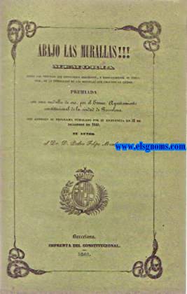 Abajo las murallas!!! Memoria sobre las ventajas que reportara Barcelona, y especialmente su industria, de la demolicin de las murallas que circuyen la ciudad.