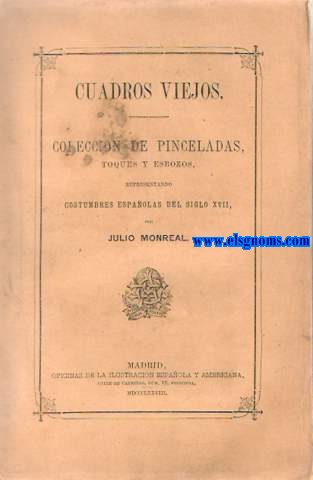 Cuadros viejos. Coleccin de pinceladas, toques y esbozos, representando costumbres espaolas del siglo XVIII.