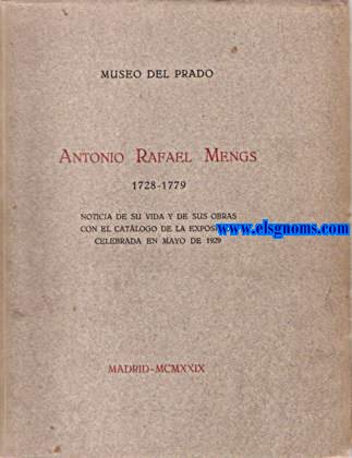 Museo del Prado. Antonio Rafael Mengs (1728-1779).Noticia de su vida y de sus obras con el catlogo de la exposicin celebrada en Mayo de 1929.