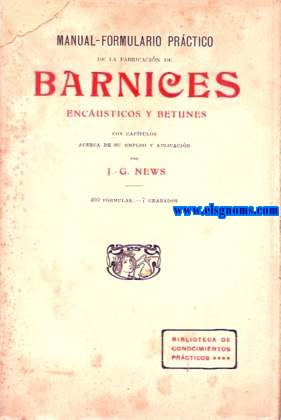 Manual - formulario prctico de la fabricacin de barnices encausticos y betunes. Con captulos acerca de su empleo y aplicacin.